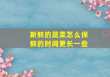 新鲜的蔬菜怎么保鲜的时间更长一些