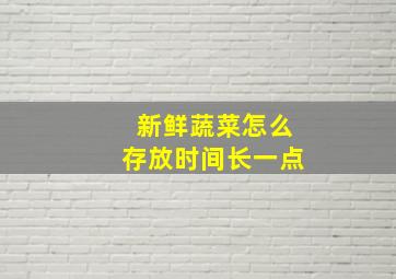 新鲜蔬菜怎么存放时间长一点