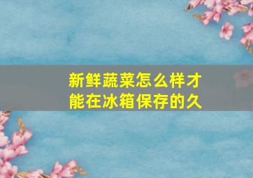 新鲜蔬菜怎么样才能在冰箱保存的久