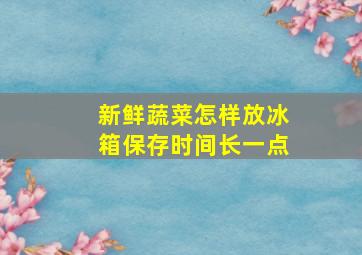 新鲜蔬菜怎样放冰箱保存时间长一点