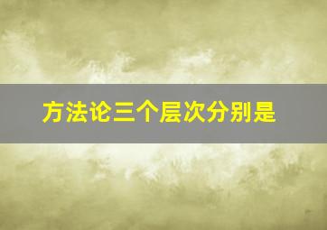 方法论三个层次分别是