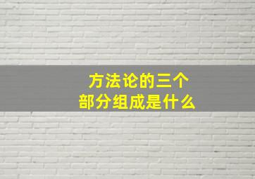 方法论的三个部分组成是什么