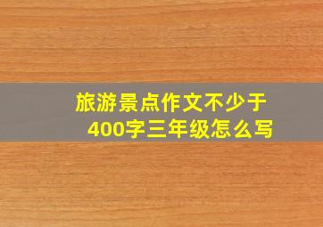 旅游景点作文不少于400字三年级怎么写