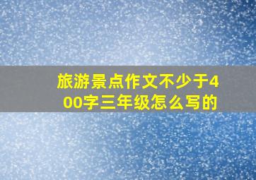 旅游景点作文不少于400字三年级怎么写的