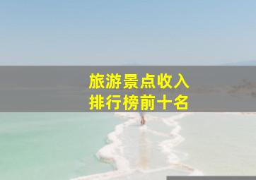 旅游景点收入排行榜前十名