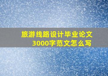 旅游线路设计毕业论文3000字范文怎么写