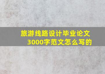 旅游线路设计毕业论文3000字范文怎么写的