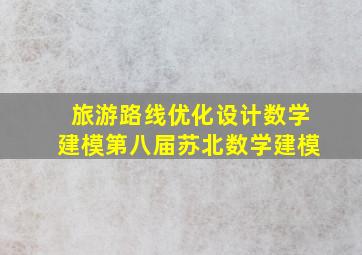 旅游路线优化设计数学建模第八届苏北数学建模