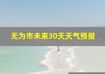 无为市未来30天天气预报