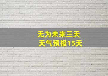 无为未来三天天气预报15天