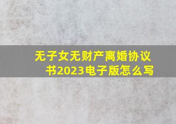 无子女无财产离婚协议书2023电子版怎么写