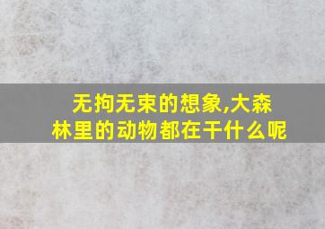 无拘无束的想象,大森林里的动物都在干什么呢