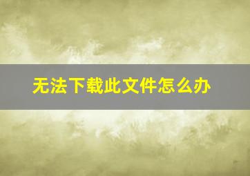 无法下载此文件怎么办