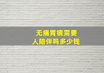 无痛胃镜需要人陪伴吗多少钱