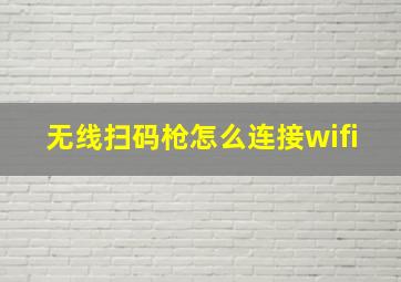 无线扫码枪怎么连接wifi