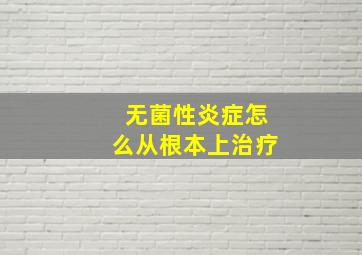 无菌性炎症怎么从根本上治疗