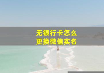 无银行卡怎么更换微信实名