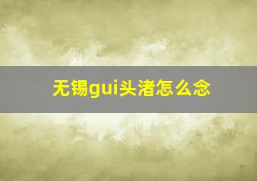 无锡gui头渚怎么念