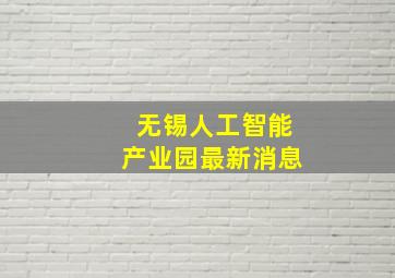 无锡人工智能产业园最新消息