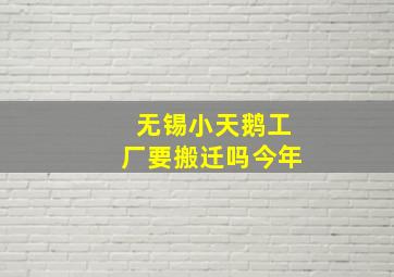 无锡小天鹅工厂要搬迁吗今年