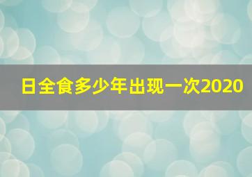 日全食多少年出现一次2020