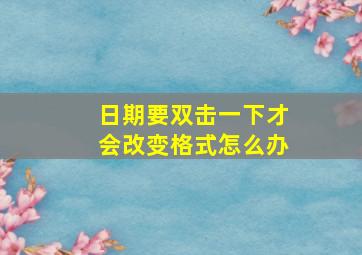 日期要双击一下才会改变格式怎么办