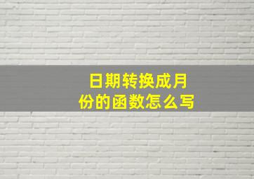 日期转换成月份的函数怎么写