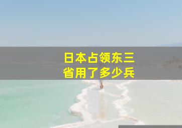 日本占领东三省用了多少兵