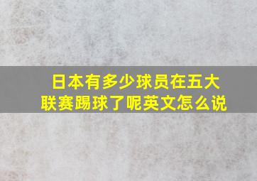 日本有多少球员在五大联赛踢球了呢英文怎么说