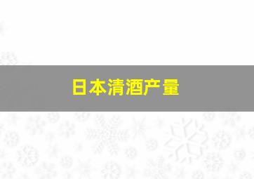 日本清酒产量