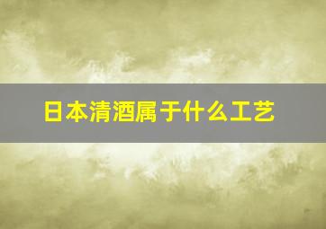 日本清酒属于什么工艺