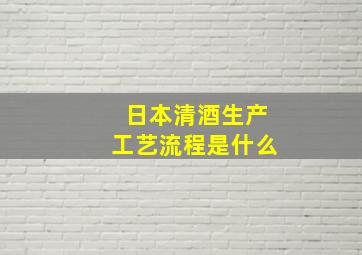 日本清酒生产工艺流程是什么