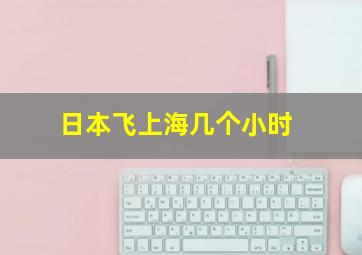 日本飞上海几个小时