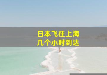 日本飞往上海几个小时到达