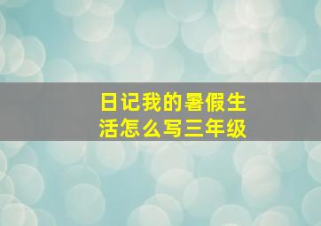 日记我的暑假生活怎么写三年级