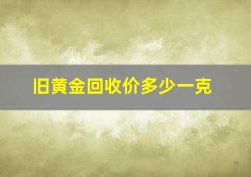 旧黄金回收价多少一克