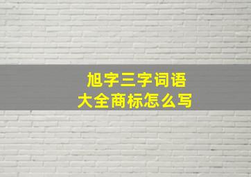 旭字三字词语大全商标怎么写