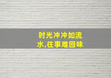 时光冲冲如流水,往事难回味