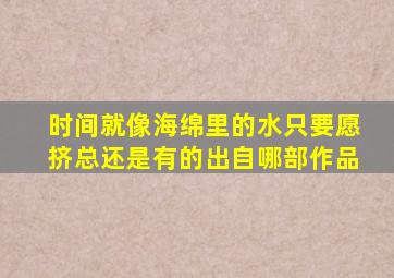 时间就像海绵里的水只要愿挤总还是有的出自哪部作品