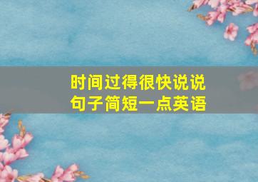 时间过得很快说说句子简短一点英语