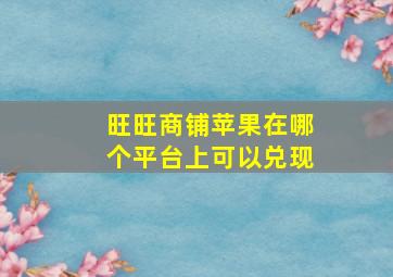 旺旺商铺苹果在哪个平台上可以兑现