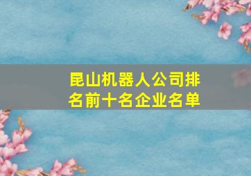 昆山机器人公司排名前十名企业名单