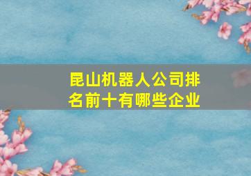 昆山机器人公司排名前十有哪些企业