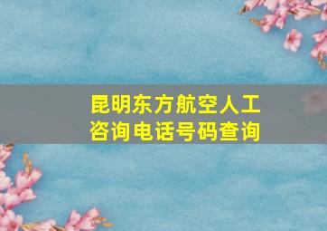 昆明东方航空人工咨询电话号码查询