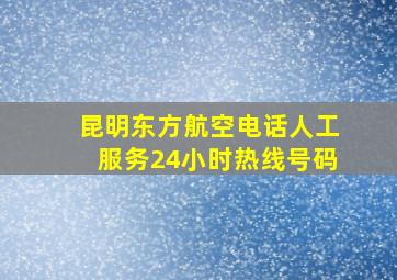 昆明东方航空电话人工服务24小时热线号码