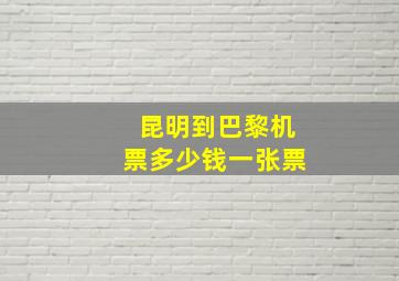 昆明到巴黎机票多少钱一张票