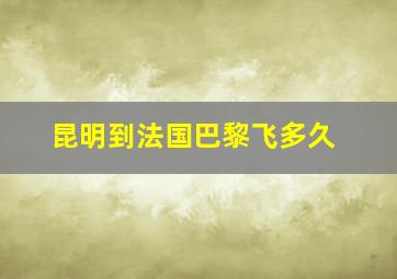 昆明到法国巴黎飞多久