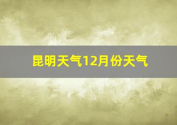 昆明天气12月份天气