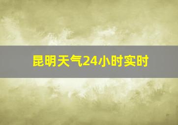 昆明天气24小时实时