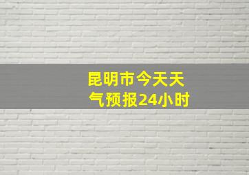 昆明市今天天气预报24小时